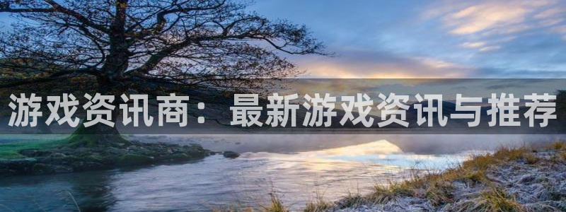 鼎点娱乐注册平台：游戏资讯商：最新游戏资讯与推荐