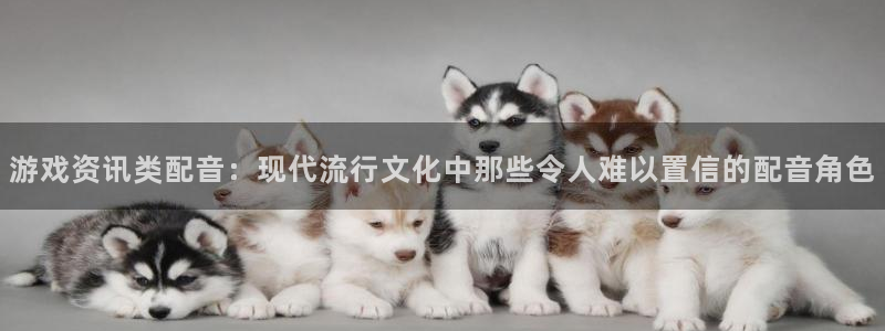 鼎点娱乐4开户：游戏资讯类配音：现代流行文化中那些令人难以置