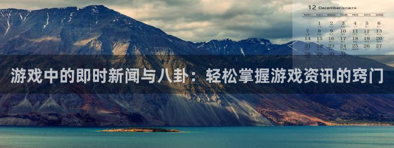 鼎点娱乐平台注册开户：游戏中的即时新闻与八卦：轻松掌握游戏资