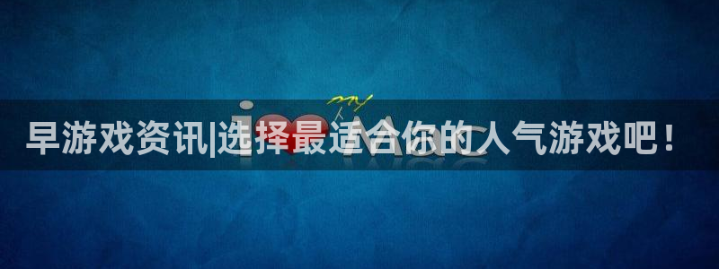 鼎点娱乐娱乐：早游戏资讯|选择最适合你的人气游戏吧！