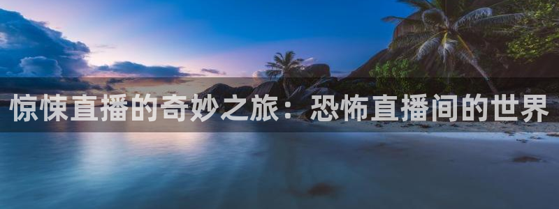 河豚体育直播免费下载：惊悚直播的奇妙之旅：恐怖直播间的世界