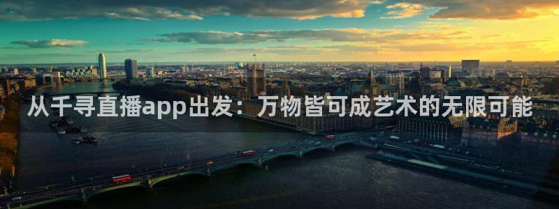 河豚视频：从千寻直播app出发：万物皆可成艺术的无限可能