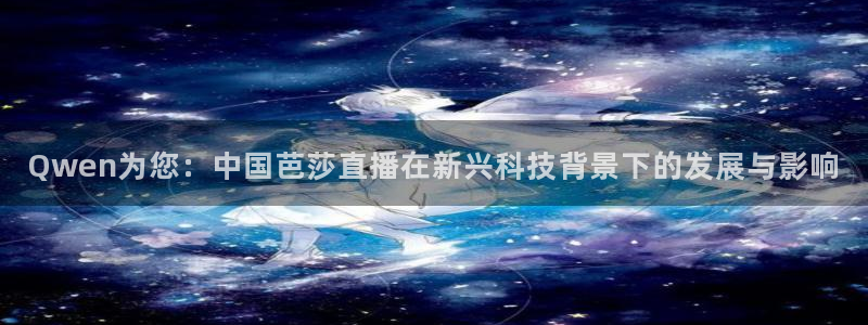 河豚体育app官方下载：Qwen为您：中国芭莎直播在新兴科技背景下的发展与影响